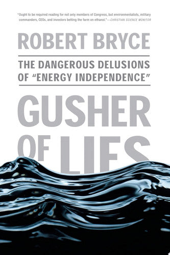 Gusher of Lies: The Dangerous Delusions of "Energy Independence"