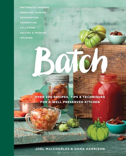 Batch Over 200 Recipes, Tips and Techniques for a Well Preserved Kitchen: A Cookbook
