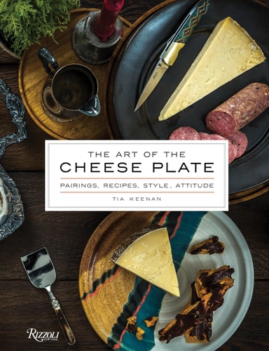 The Art of the Cheese Plate Pairings, Recipes, Style, Attitude