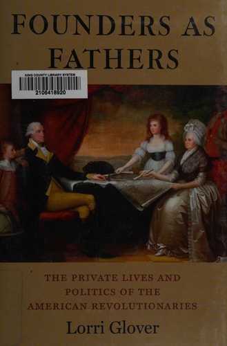 Founders as Fathers The Private Lives and Politics of the American Revolutionaries