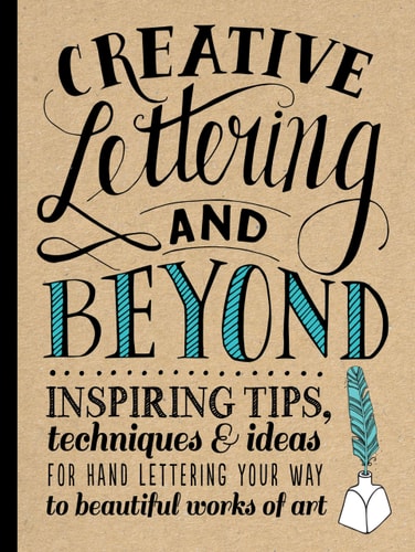 Creative Lettering and Beyond Inspiring tips, techniques, and ideas for hand lettering your way to beautiful works of art