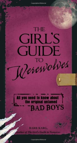 The Girl's Guide to Werewolves: All You Need to Know about the Original Untamed Bad Boys