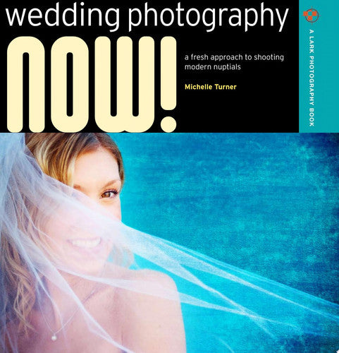 Wedding Photography NOW!: A Fresh Approach to Shooting Modern Nuptials (A Lark Photography Book)