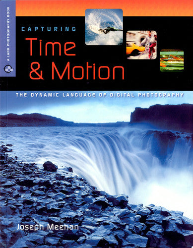 Capturing Time & Motion: The Dynamic Language of Digital Photography (A Lark Photography Book)