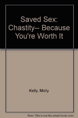 Saved Sex: Chastity-- Because You're Worth It
