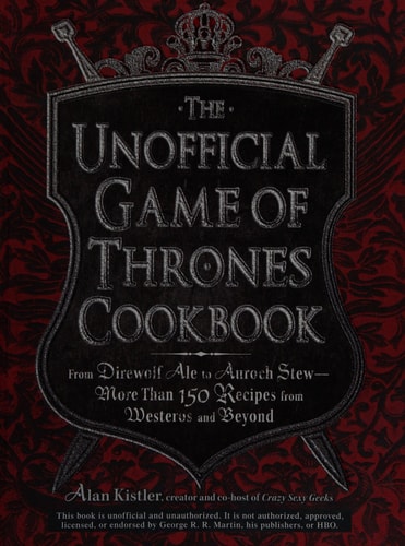 The Unofficial Game of Thrones Cookbook From Direwolf Ale to Auroch Stew - More Than 150 Recipes from Westeros and Beyond