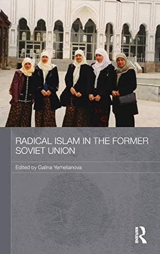 Radical Islam in the Former Soviet Union (Routledge Contemporary Russia and Eastern Europe Series)