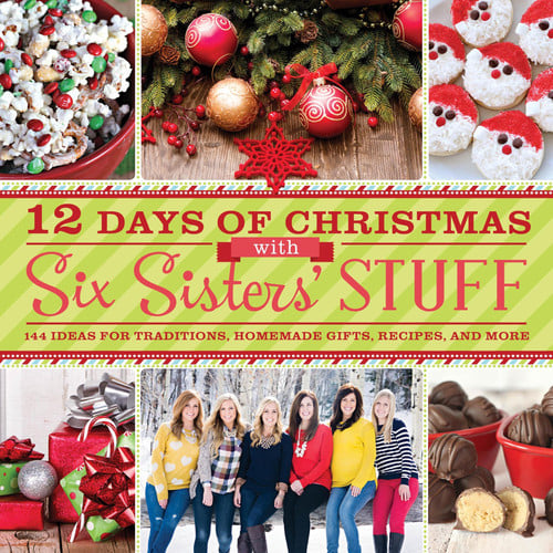 12 Days of Christmas with Six Sisters' Stuff 144 Ideas for Traditions, Homemade Gifts, Recipes, and More