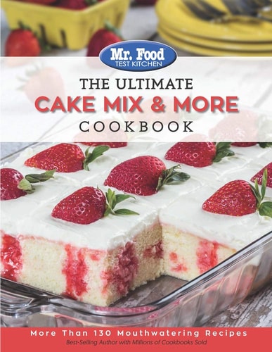 Mr. Food Test Kitchen-The Ultimate Cake Mix and More Cookbook More Than 130 Mouthwatering Recipes