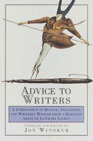 Advice to Writers: A Compendium of Quotes, Anecdotes, and Writerly Wisdom from a Dazzling Array of Literary Lights