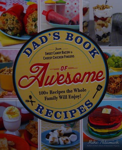 Dad's Book Of Awesome Recipes: From Sweet Candy Bacon to Cheesy Chicken Fingers, 100+ Recipes the Whole Family Will Enjoy!