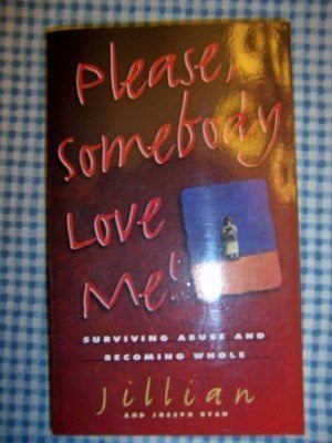 Please, Somebody Love Me!: Surviving Abuse and Becoming Whole