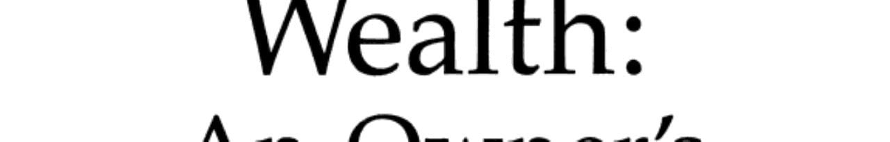 Wealth: An Owner's Manual : A Sensible, Steady, Sure Corsee to Becoming and Staying Rich