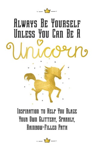 Always Be Yourself, Unless You Can Be a Unicorn: Inspiration to Help You Blaze Your Own Glittery, Sparkly, Rainbow-Filled Path