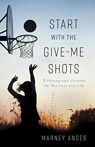 Start with the Give-Me Shots: 8 Homegrown Lessons for Business and Life