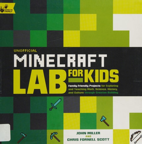 Unofficial Minecraft Lab for Kids Family-Friendly Projects for Exploring and Teaching Math, Science, History, and Culture Through Creative Building