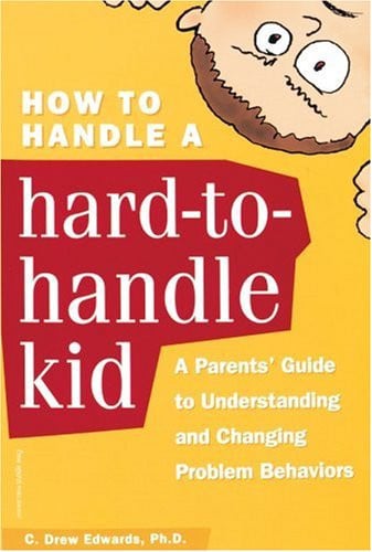 How to Handle a Hard-to-Handle Kid: A Parents' Guide to Understanding and Changing Problem Behaviors