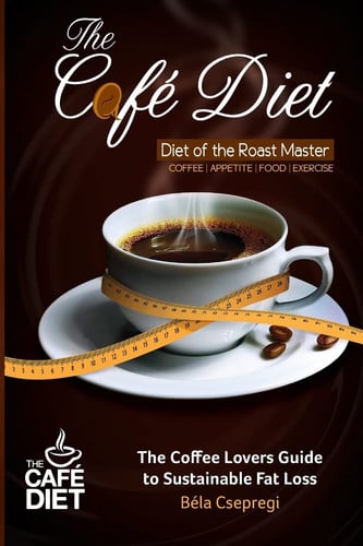 The Café Diet: The Coffee Lovers Guide to Sustainable Fat Loss