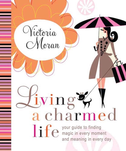 Living a Charmed Life: Your Guide to Finding Magic in Every Moment of Every Day