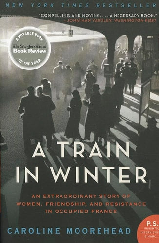 A Train in Winter An Extraordinary Story of Women, Friendship, and Resistance in Occupied France