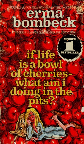 If Life Is a Bowl of Cherries-What Am I Doing in the Pits?