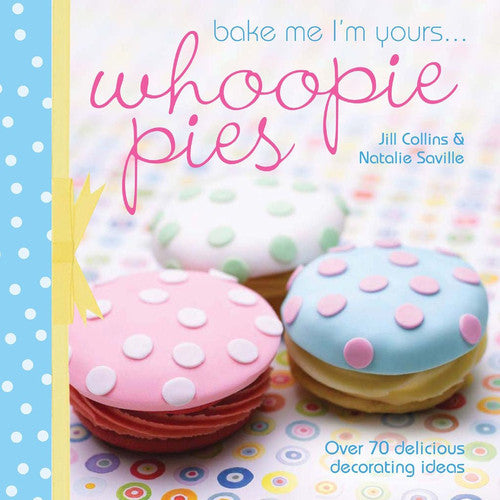 Bake Me I'm Yours... Whoopie Pies: Over 70 Excuses to Bake, Fill and Decorate