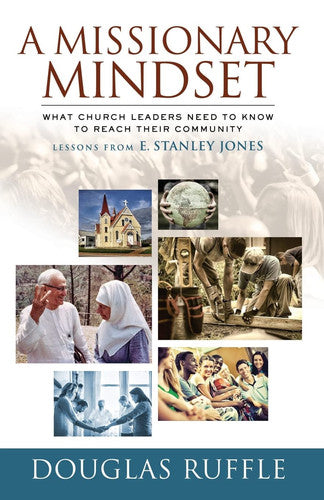 A Missionary Mindset: What Church Leaders Need to Know to Reach Their Community - Lessons from E. Stanley Jones