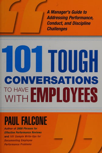 101 Tough Conversations to Have with Employees: A Manager's Guide to Addressing Performance, Conduct, and Discipline Challenges