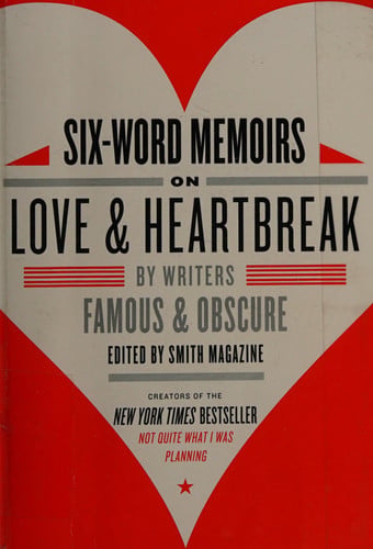 Six-Word Memoirs on Love and Heartbreak: by Writers Famous and Obscure