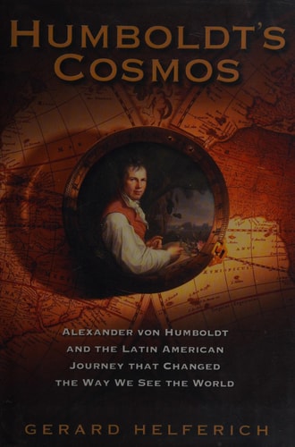 Humboldt's Cosmos Alexander Von Humboldt and the Latin American Journey that Changed the Way We See the World