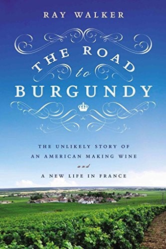 The Road to Burgundy: The Unlikely Story of an American Making Wine and a New Life in France