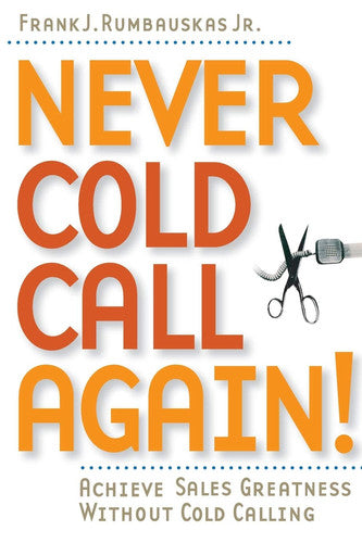 Never Cold Call Again: Achieve Sales Greatness Without Cold Calling