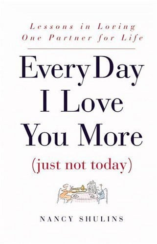 Every Day I Love You More (Just Not Today): Lessons in Loving One Partner for Life