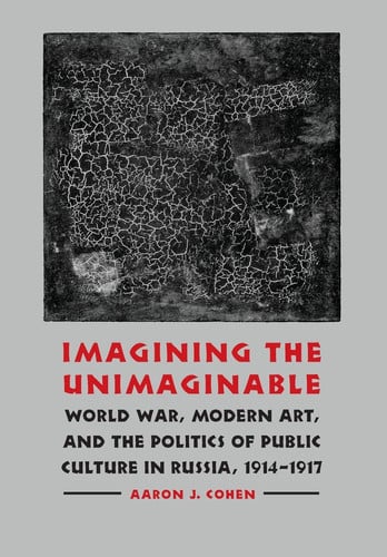 Imagining the Unimaginable: World War, Modern Art, and the Politics of Public Culture in Russia, 1914-1917 (Studies in War, Society, and the Military)