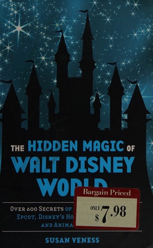 The Hidden Magic of Walt Disney World Over 600 Secrets of the Magic Kingdom, Epcot, Disney's Hollywood Studios, and Animal Kingdom