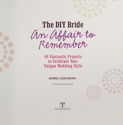 The DIY Bride An Affair to Remember: 40 Fantastic Projects to Celebrate Your Unique Wedding Style (Stonesong Press Books)