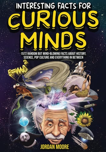 Interesting Facts for Curious Minds 1572 Random But Mind-blowing Facts about History, Science, Pop Culture and Everything in Between