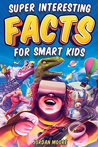 Super Interesting Facts For Smart Kids 1272 Fun Facts About Science, Animals, Earth and Everything in Between