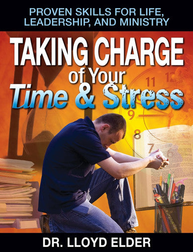 Taking Charge of Your Time & Stress: Proven Skills for Life Leadership, and Ministry