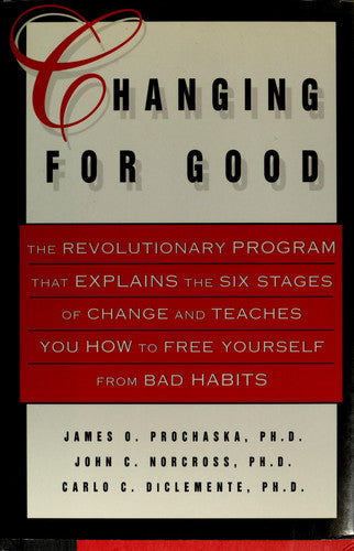 Changing for Good: The Revolutionary Program That Explains the Six Stages of Change and Teaches You How to Free Yourself from Bad Habits