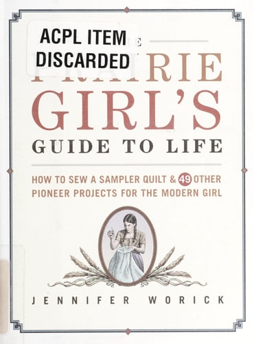 The Prairie Girl's Guide to Life How to Sew a Sampler Quilt & 49 Other Pioneer Projects for the Modern Girl