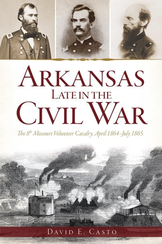 Arkansas Late in the Civil War The 8th Missouri Volunteer Cavalry, April 1864/1865