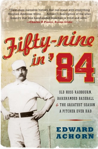 Fifty-nine in '84 Old Hoss Radbourn, Barehanded Baseball, and the Greatest Season a Pitcher Ever Had