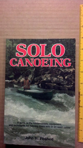 Solo Canoeing: A Guide to the Fundamentals, Equipment, and Techniques for Running Rivers Solo in an Open Canoe