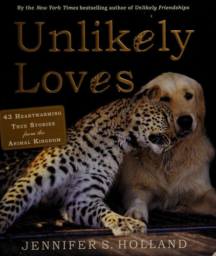 Unlikely Loves: 43 Heartwarming True Stories from the Animal Kingdom (Unlikely Friendships)