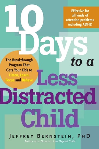 10 Days to a Less Distracted Child The Breakthrough Program that Gets Your Kids to Listen, Learn, Focus, and Behave