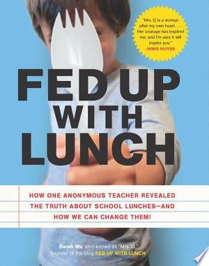 Fed Up with Lunch: The School Lunch Project: How One Anonymous Teacher Revealed the Truth About School Lunches --And How We Can Change Them!