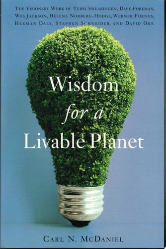 Wisdom for a Livable Planet: The Visionary Work of Terri Swearingen, Dave Foreman, Wes Jackson, Helena Norberg-Hodge, Werner Fornos, Herman Daly, Stephen Schneider, and David Orr