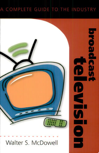Broadcast Television: A Complete Guide to the Industry (Media Industries)