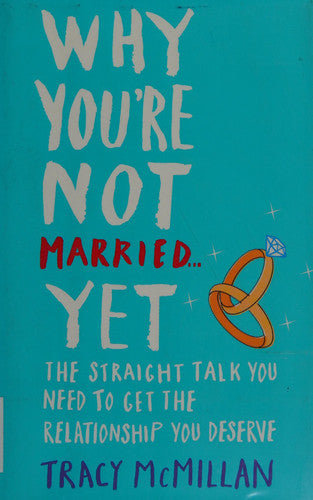Why You're Not Married . . . Yet: The Straight Talk You Need to Get the Relationship You Deserve